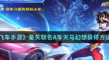《QQ飞车手游》星矢联名A车天马幻想获得方法介绍