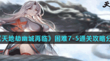 《天地劫幽城再临》困难7-5通关攻略分享