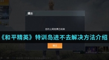 《和平精英》特训岛进不去解决方法介绍