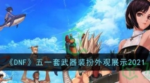 《DNF》五一套武器装扮外观展示2021