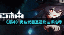 《原神》优菈武器圣遗物选择推荐