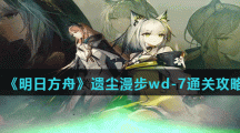 《明日方舟》遗尘漫步wd-7通关攻略