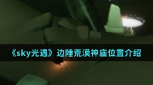 《sky光遇》边陲荒漠神庙位置介绍