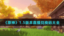 《原神》1.5版本直播兑换码大全