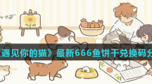 《遇见你的猫》最新666鱼饼干兑换码分享