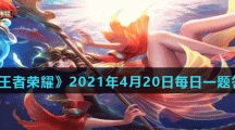 《王者荣耀》2021年4月20日每日一题答案