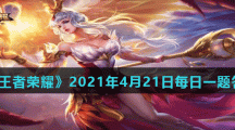 《王者荣耀》2021年4月21日每日一题答案
