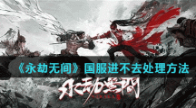 《永劫无间》国服进不去处理方法