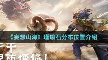 《妄想山海》瑾瑜石分布位置介绍