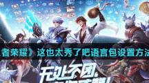 《王者荣耀》这也太秀了吧语言包设置方法介绍