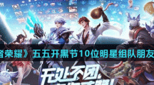《王者荣耀》五五开黑节10位明星组队朋友来相会介绍