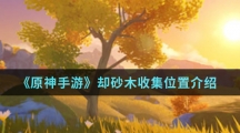 《原神手游》却砂木收集位置介绍