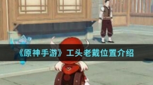 《原神手游》工头老戴位置介绍
