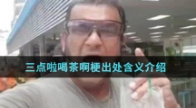 三点啦喝茶啊梗出处含义介绍