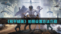 《和平精英》拍照设置方法介绍
