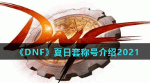 《DNF》夏日套称号介绍2021