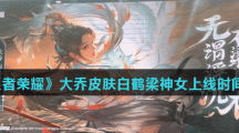 《王者荣耀》大乔皮肤白鹤梁神女上线时间介绍