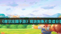 《摩尔庄园手游》茄块狗鱼片食谱分享