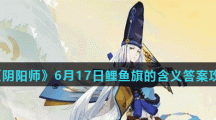 《阴阳师》6月17日鲤鱼旗的含义答案攻略