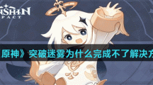 《原神》突破迷雾为什么完成不了解决方法