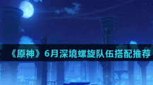 《原神》6月深境螺旋队伍搭配推荐