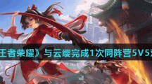 《王者荣耀》与云缨完成1次同阵营5V5对局完成方法