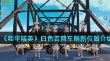 《和平精英》白色吉普车刷新位置介绍