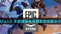 《Epic》不能登录免费领取游戏解决方法