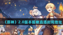 《原神》2.0版本前瞻直播时间地址分享