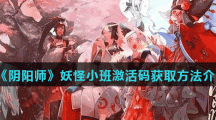《阴阳师妖怪小班》激活码获取方法介绍