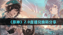 《原神》2.0直播兑换码分享