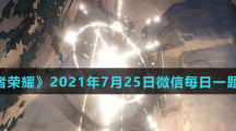 《王者荣耀》2021年7月25日微信每日一题答案
