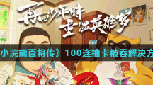 《小浣熊百将传》100连抽卡被吞解决方法分享