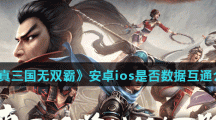 《真三国无双霸》安卓ios是否数据互通介绍