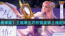 《王者荣耀》王昭君乞巧织情皮肤上线时间介绍