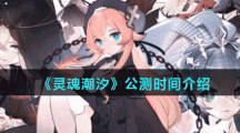 《灵魂潮汐》公测时间介绍