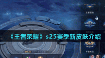 《王者荣耀》s25赛季新皮肤介绍