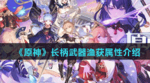 《原神》长柄武器渔获属性介绍