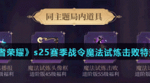 《王者荣耀》s25赛季战令魔法试炼击败特效介绍