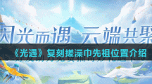 《光遇》复刻搓澡巾先祖位置介绍