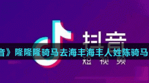 《抖音》隆隆隆骑马去海丰海丰人姓陈骑马去巡田歌曲分享