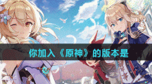 你加入《原神》的版本是