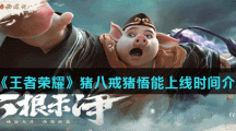 《王者荣耀》猪八戒猪悟能上线时间介绍