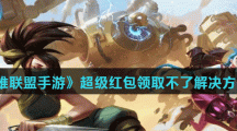 《英雄联盟手游》超级红包领取不了解决方法介绍