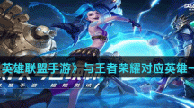 《英雄联盟手游》与王者荣耀对应英雄一览