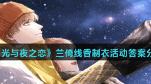 《光与夜之恋》兰倚线香制衣活动答案分享