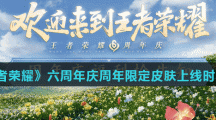 《王者荣耀》六周年庆周年限定皮肤上线时间介绍