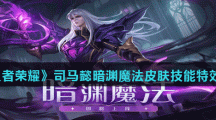 《王者荣耀》司马懿暗渊魔法皮肤技能特效介绍