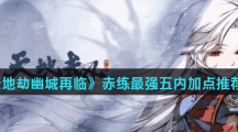 《天地劫幽城再临》赤练最强五内加点推荐分享