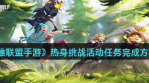 《英雄联盟手游》新版本热身挑战活动任务完成方法介绍